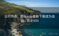 古代传奇：芭乐app最新下载成为佳话 · 历史850