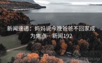 新闻速递：妈妈说今晚爸爸不回家成为焦点 · 新闻192