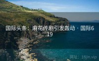 国际头条：麻花传剧引发轰动 · 国际619