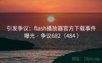 引发争议：flash播放器官方下载事件曝光 · 争议682（484 ）