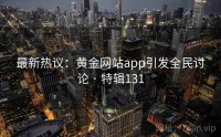 最新热议：黄金网站app引发全民讨论 · 特辑131