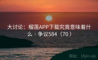 大讨论：榴莲APP下载究竟意味着什么 · 争议584（70 ）