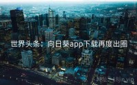 世界头条：向日葵app下载再度出圈