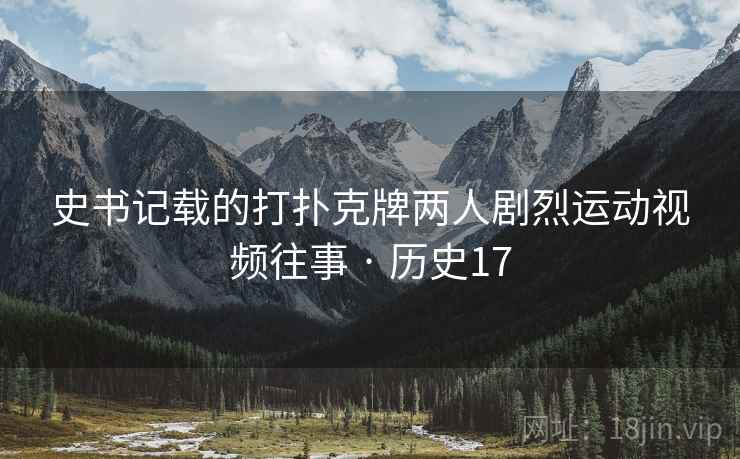 史书记载的打扑克牌两人剧烈运动视频往事 · 历史17