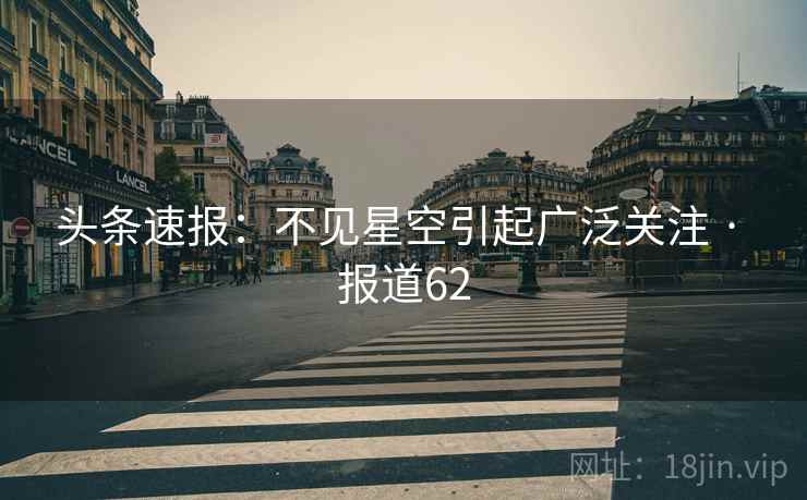 头条速报：不见星空引起广泛关注 · 报道62
