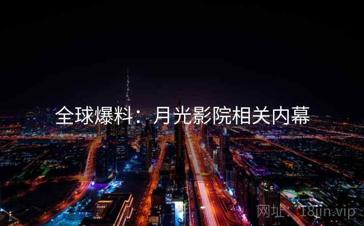 全球爆料：月光影院相关内幕