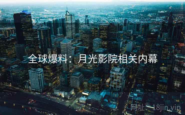 全球爆料：月光影院相关内幕