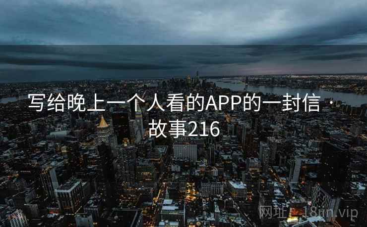 写给晚上一个人看的APP的一封信 · 故事216