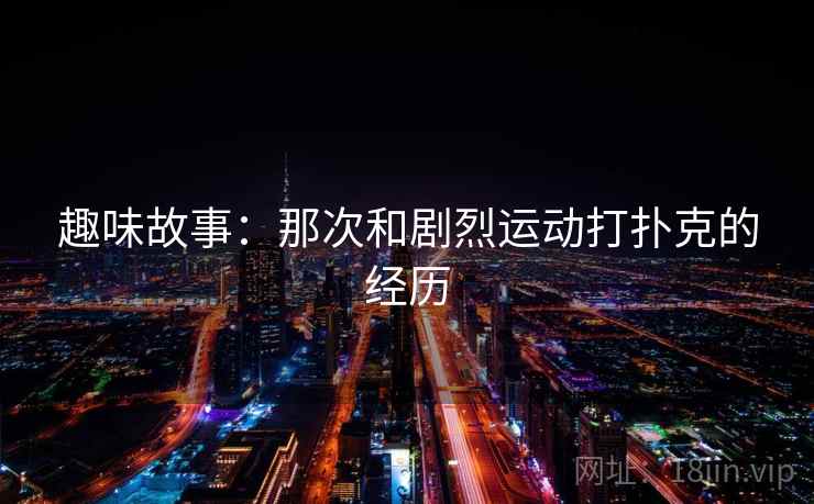 趣味故事：那次和剧烈运动打扑克的经历