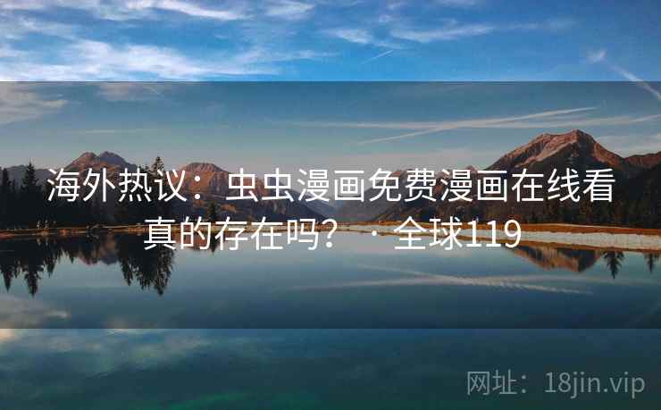 海外热议：虫虫漫画免费漫画在线看真的存在吗？ · 全球119