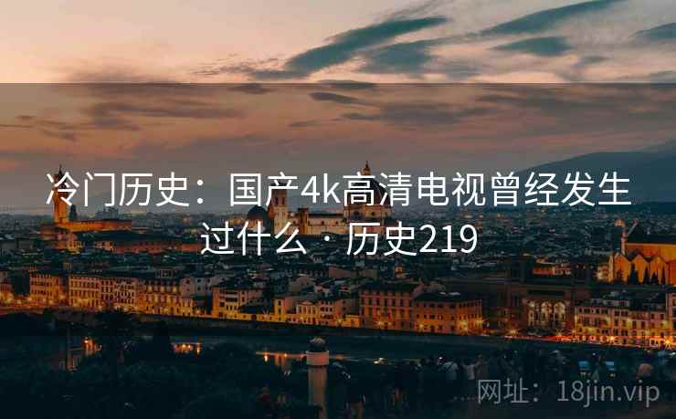 冷门历史：国产4k高清电视曾经发生过什么 · 历史219