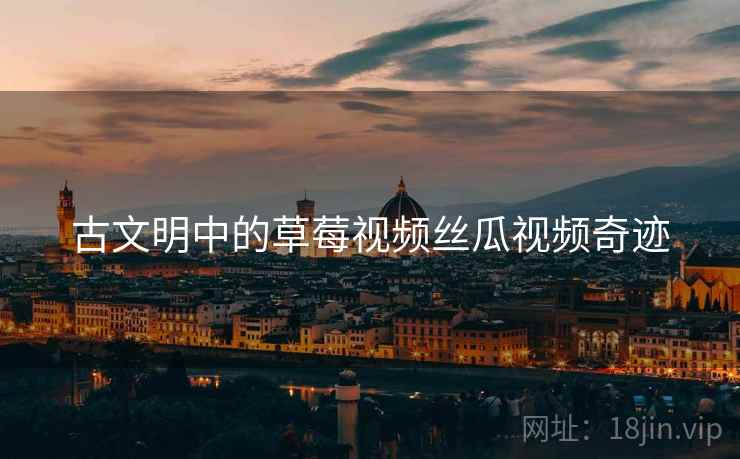 古文明中的草莓视频丝瓜视频奇迹