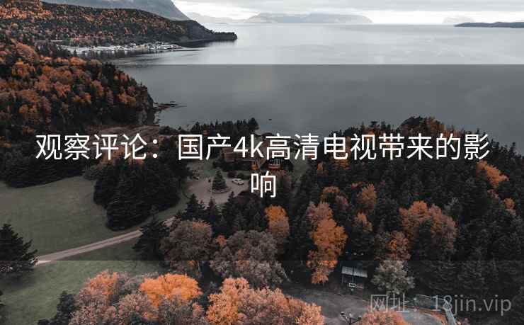 观察评论：国产4k高清电视带来的影响