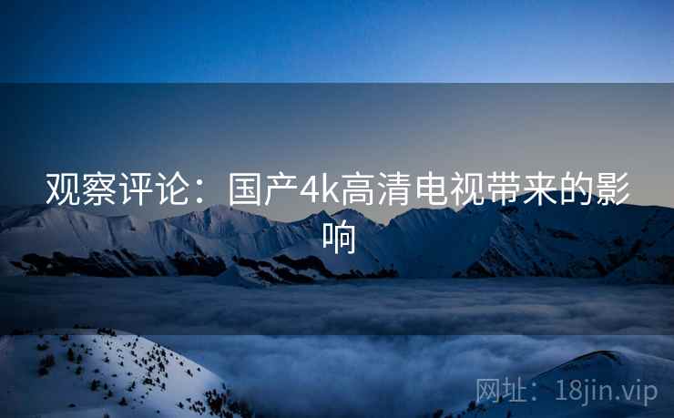 观察评论：国产4k高清电视带来的影响