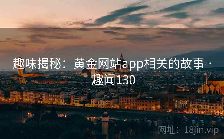 趣味揭秘：黄金网站app相关的故事 · 趣闻130