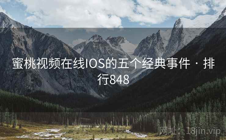 蜜桃视频在线IOS的五个经典事件 · 排行848 蜜桃视频在线IOS的五个经典事件 · 排行848