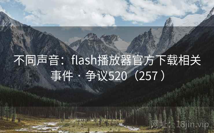 不同声音:flash播放器官方下载相关事件 · 争议520(257 ) 不同声音:flash播放器官方下载相关事件 · 争议520(257 )