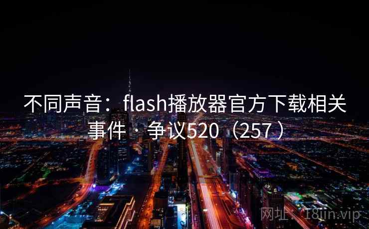 不同声音:flash播放器官方下载相关事件 · 争议520(257 ) 不同声音:flash播放器官方下载相关事件 · 争议520(257 )