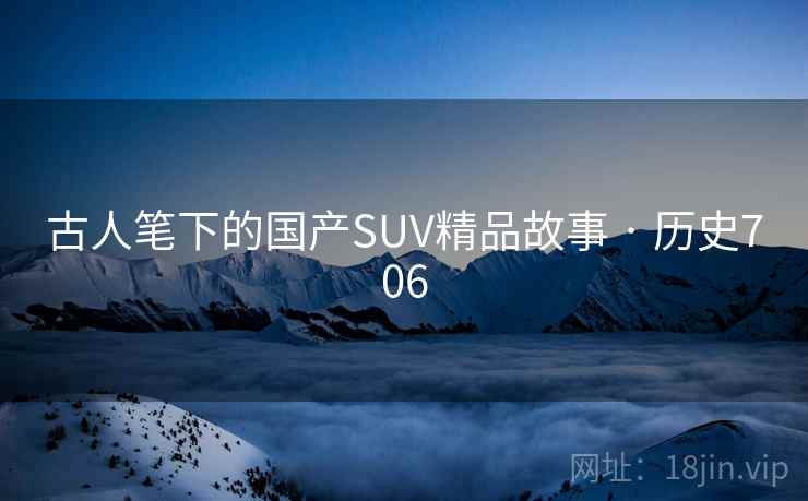 古人笔下的国产SUV精品故事 · 历史706 古人笔下的国产SUV精品故事 · 历史706