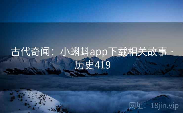 古代奇闻:小蝌蚪app下载相关故事 · 历史419 古代奇闻:小蝌蚪app下载相关故事 · 历史419