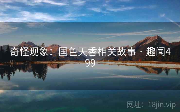 奇怪现象:国色天香相关故事 · 趣闻499 奇怪现象:国色天香相关故事 · 趣闻499