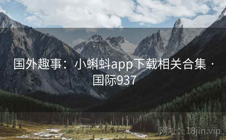 国外趣事:小蝌蚪app下载相关合集 · 国际937 国外趣事:小蝌蚪app下载相关合集 · 国际937