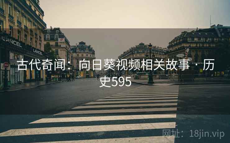 古代奇闻：向日葵视频相关故事 · 历史595