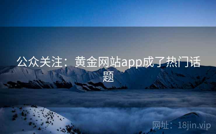 公众关注：黄金网站app成了热门话题
