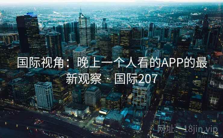 国际视角：晚上一个人看的APP的最新观察 · 国际207