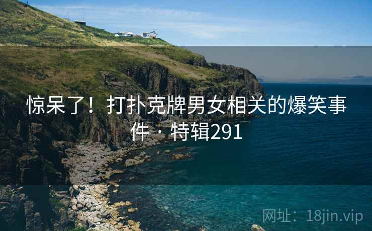 惊呆了！打扑克牌男女相关的爆笑事件 · 特辑291