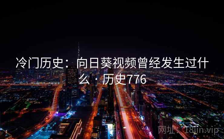 冷门历史:向日葵视频曾经发生过什么 · 历史776 冷门历史:向日葵视频曾经发生过什么 · 历史776